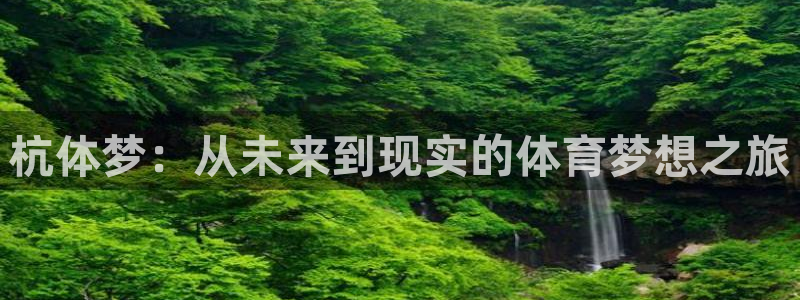 意昂4集团官网首页网址：杭体梦：从未来到现实的体育梦想之旅