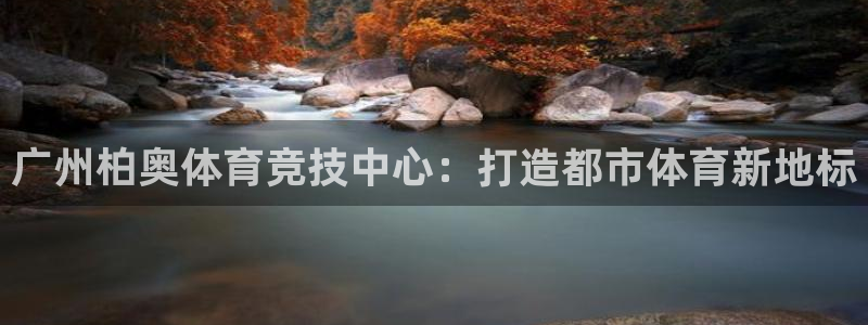 意昂体育4招商电话是多少啊：广州柏奥体育竞技中心：打造都市体