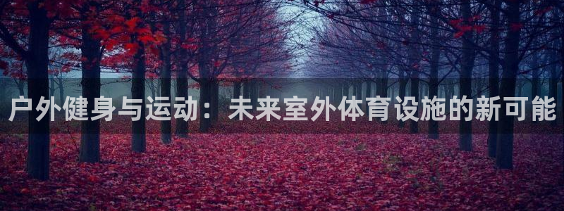 意昂4集团官网首页：户外健身与运动：未来室外体育设施的新可能