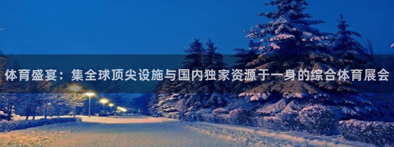 意昂体育4平台：体育盛宴：集全球顶尖设施与国内独家资