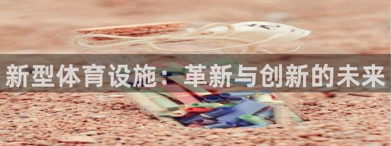 意昂4官网：新型体育设施：革新与创新的未来