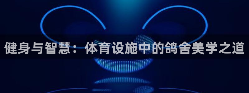 意昂体育4招商电话号码是多少号：健身与智慧：体育设施中的鸽舍 
