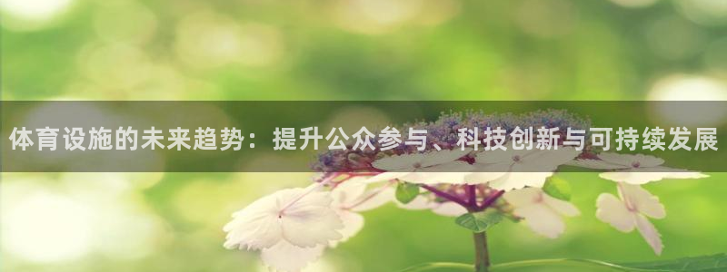 意昂4集团：体育设施的未来趋势：提升公众参与、科技创