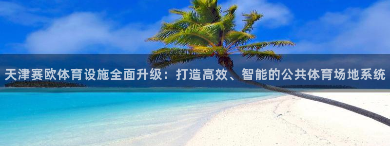意昂体育4招商电话号码是多少号：天津赛欧体育设施全面