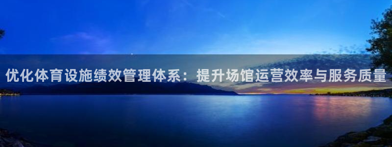 意昂体育4招商电话号码查询是多少：优化体育设施绩效管