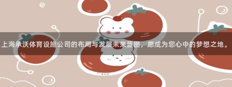 意昂4开户：上海承沃体育设施公司的布局与发展未来蓝图