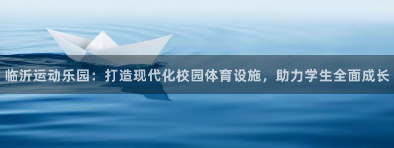 意昂体育4招商电话号码是多少：临沂运动乐园：打造现代