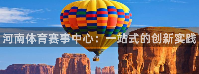海南意昂体育4发展怎么样：河南体育赛事中心：一站式的