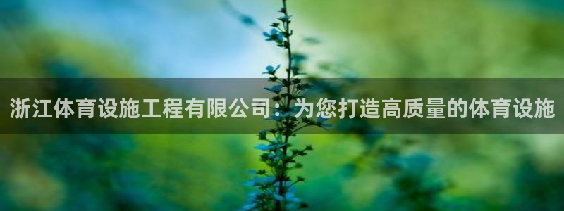 意昂体育4平台注册流程视频：浙江体育设施工程有限公司