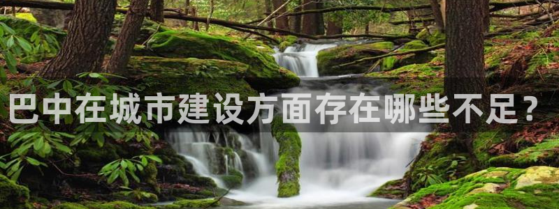 意昂体育4平台注册流程图：巴中在城市建设方面存在哪些