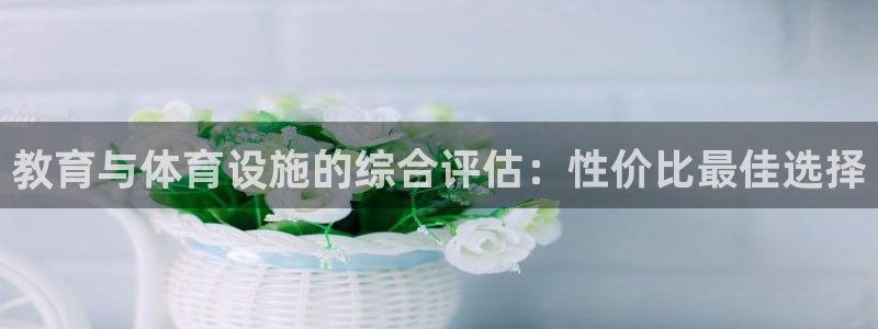 意昂体育4平台注册：教育与体育设施的综合评估：性价比