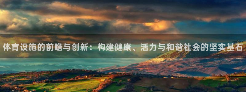 意昂4开户：体育设施的前瞻与创新：构建健康、活力与和