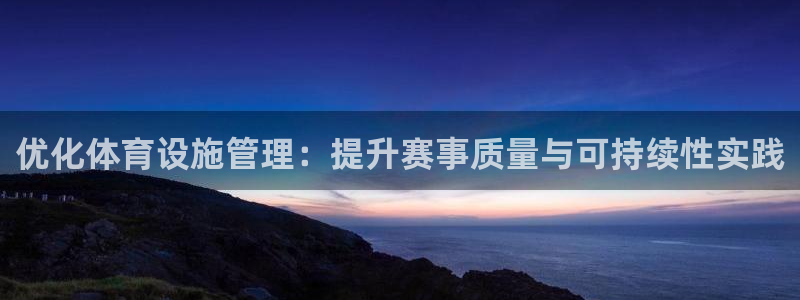 意昂体育4平台假的吗是真的吗：优化体育设施管理：提升赛事质量