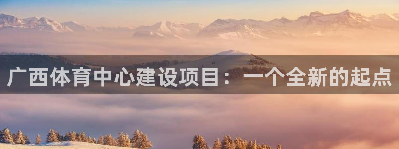 意昂体育4平台是正规平台吗知乎：广西体育中心建设项目