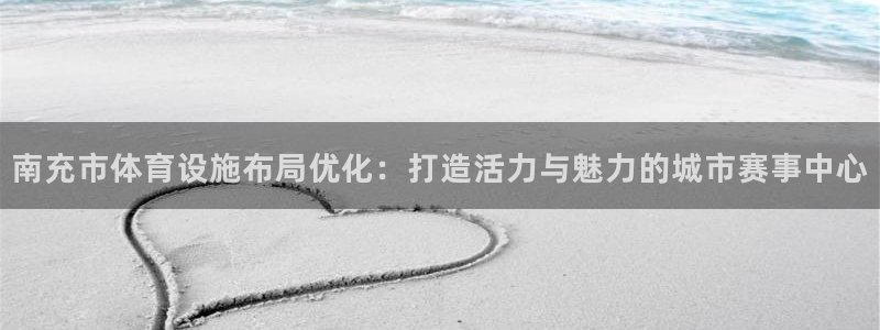 注册意昂4：南充市体育设施布局优化：打造活力与魅力的