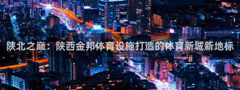 意昂体育4招商电话号码：陕北之巅：陕西金邦体育设施打