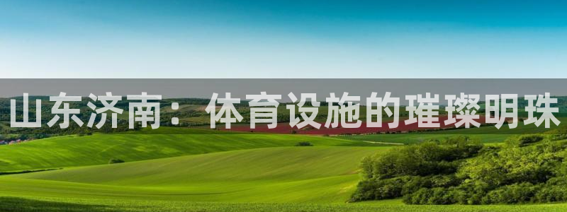 意昂4神州：山东济南：体育设施的璀璨明珠