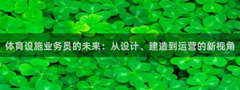 意昂4开户：体育设施业务员的未来：从设计、建造到运营