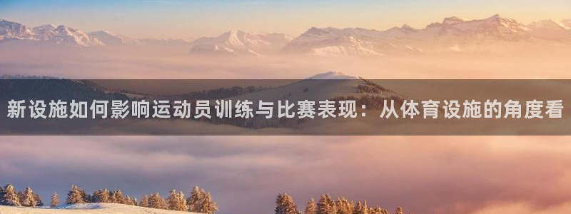 意昂体育4软件：新设施如何影响运动员训练与比赛表现：
