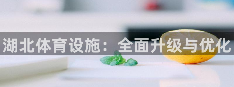 意昂体育4联系电话：湖北体育设施：全面升级与优化
