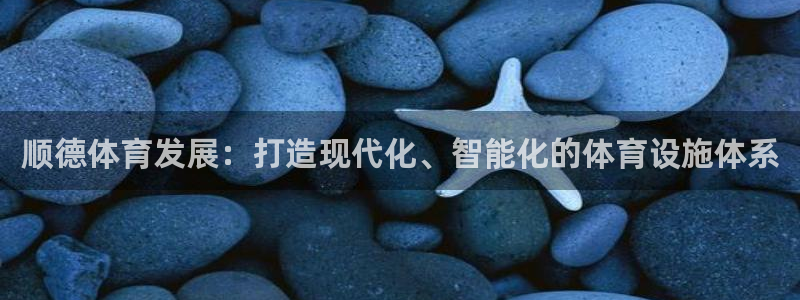 意昂4代理：顺德体育发展：打造现代化、智能化的体育设