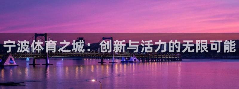 意昂体育4联系电话：宁波体育之城：创新与活力的无限可