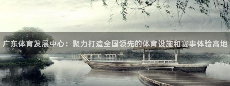 意昂4五金厂：广东体育发展中心：聚力打造全国领先的体