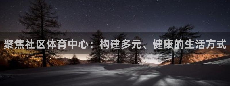 意昂体育4联系电话：聚焦社区体育中心：构建多元、健康的生活方