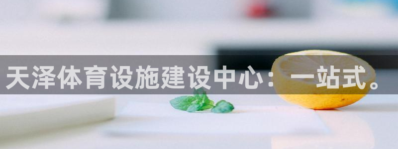 意昂集团官网：天泽体育设施建设中心：一站式。
